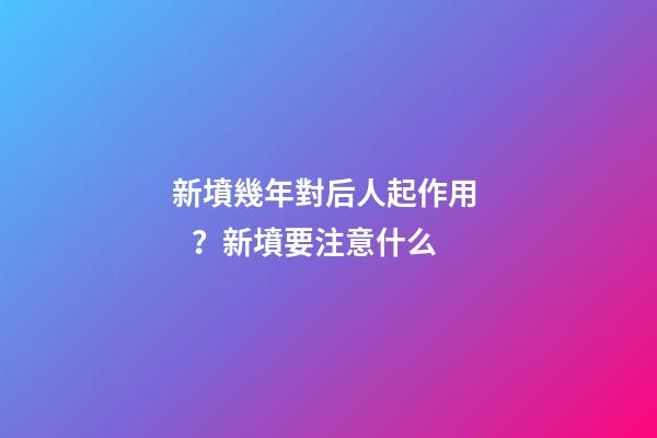 新墳幾年對后人起作用？新墳要注意什么